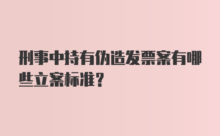 刑事中持有伪造发票案有哪些立案标准?