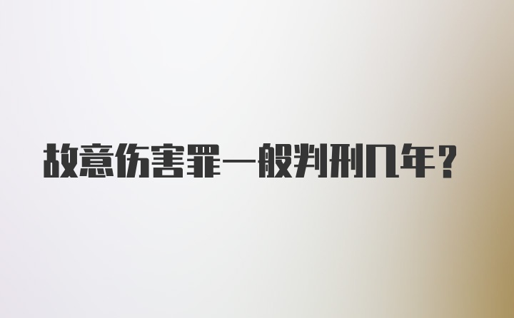 故意伤害罪一般判刑几年？