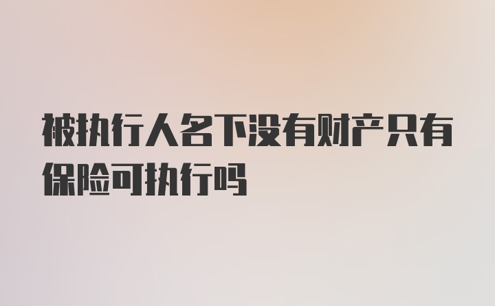 被执行人名下没有财产只有保险可执行吗