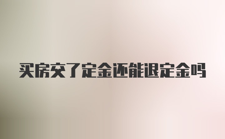 买房交了定金还能退定金吗