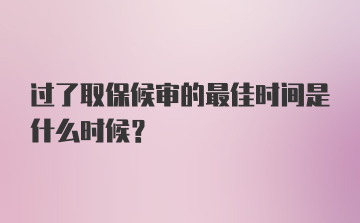 过了取保候审的最佳时间是什么时候？