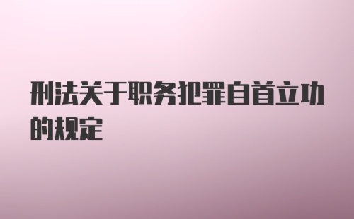 刑法关于职务犯罪自首立功的规定