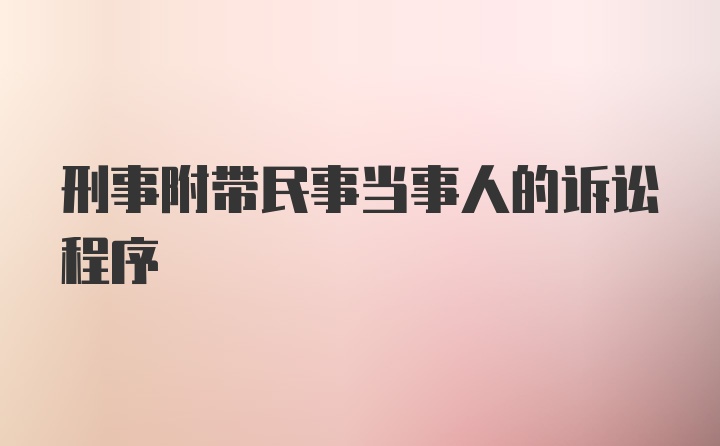 刑事附带民事当事人的诉讼程序