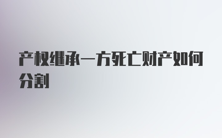 产权继承一方死亡财产如何分割