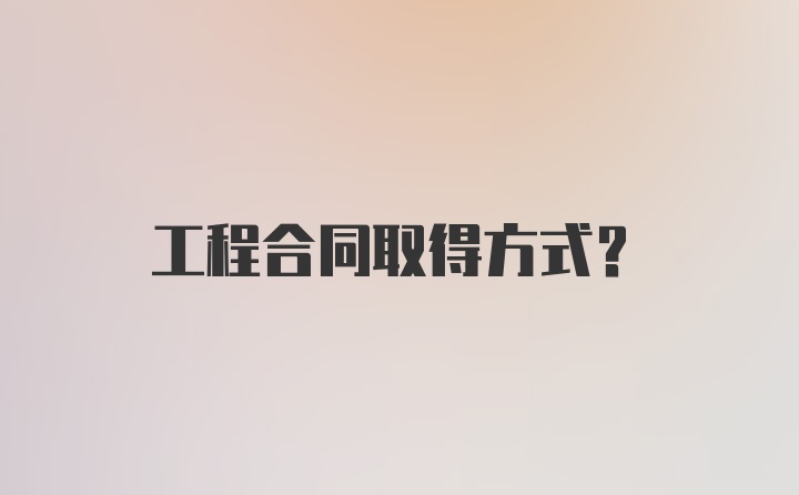 工程合同取得方式？