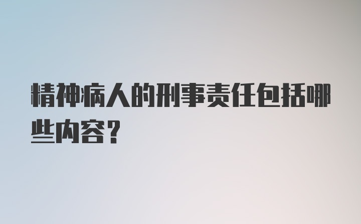 精神病人的刑事责任包括哪些内容？