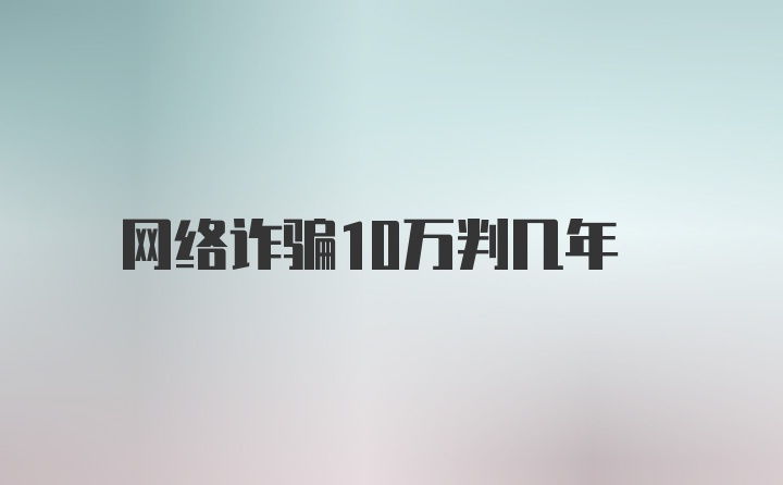 网络诈骗10万判几年