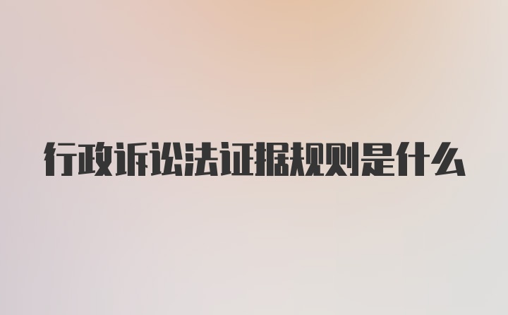 行政诉讼法证据规则是什么