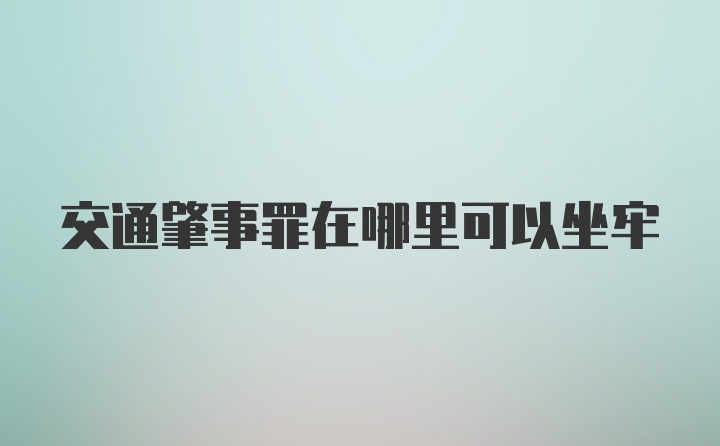 交通肇事罪在哪里可以坐牢