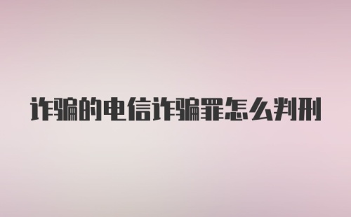 诈骗的电信诈骗罪怎么判刑