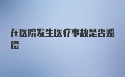 在医院发生医疗事故是否赔偿