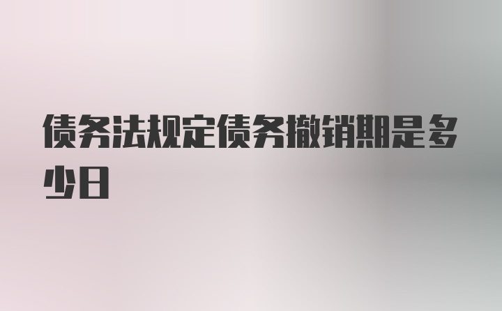 债务法规定债务撤销期是多少日