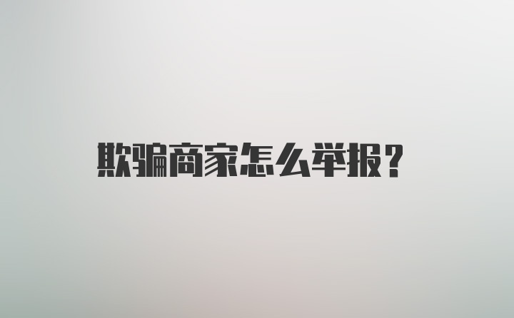 欺骗商家怎么举报？