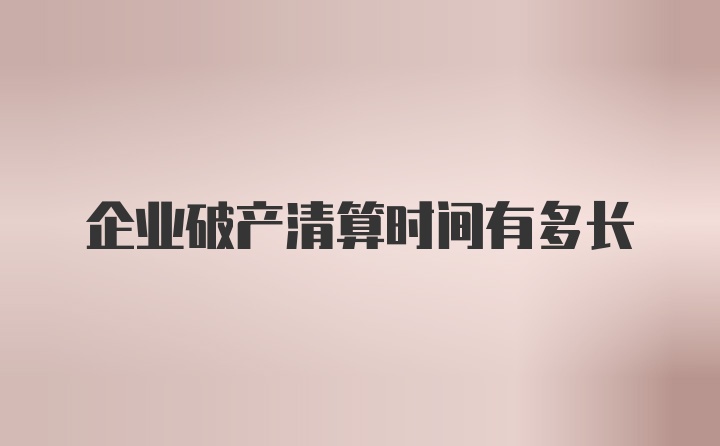 企业破产清算时间有多长