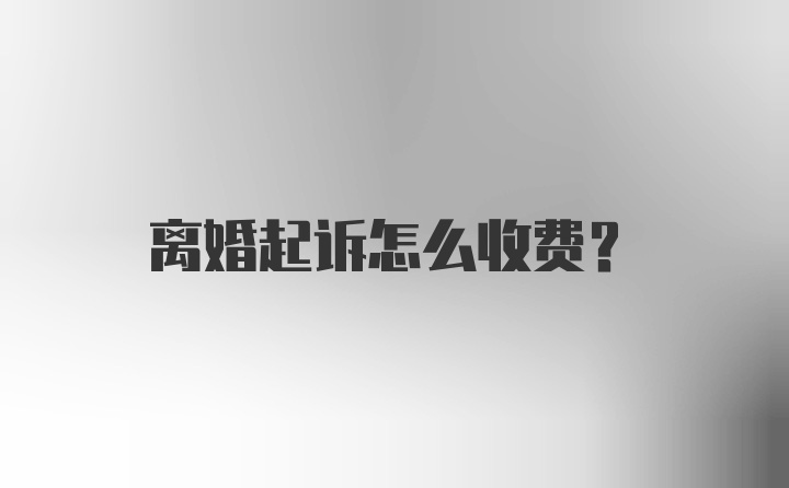 离婚起诉怎么收费？