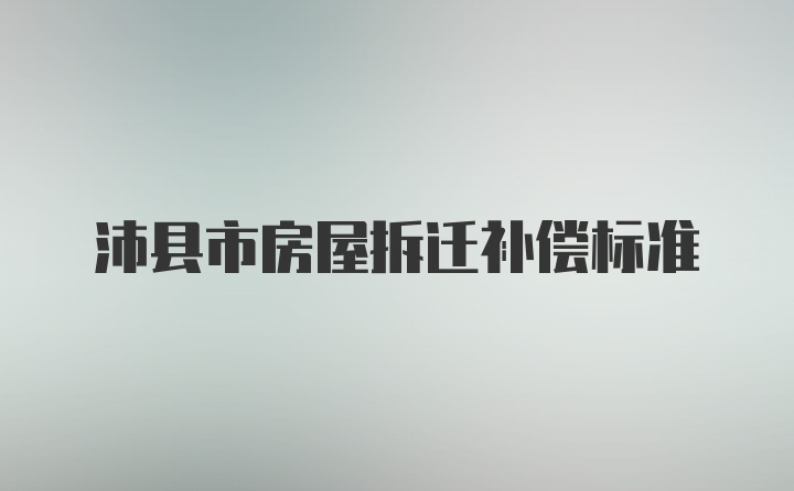 沛县市房屋拆迁补偿标准