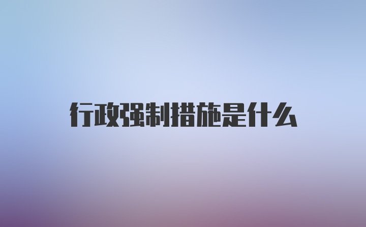 行政强制措施是什么