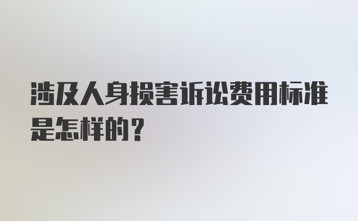 涉及人身损害诉讼费用标准是怎样的？