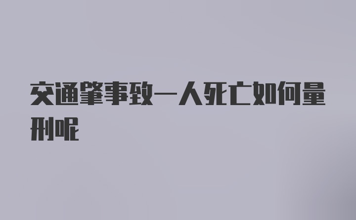 交通肇事致一人死亡如何量刑呢