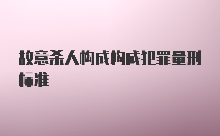 故意杀人构成构成犯罪量刑标准