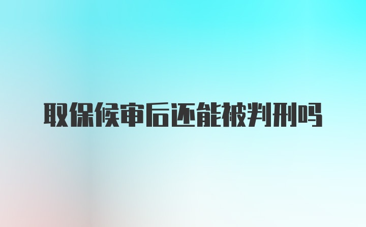 取保候审后还能被判刑吗