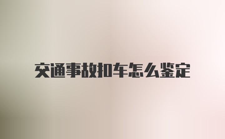 交通事故扣车怎么鉴定