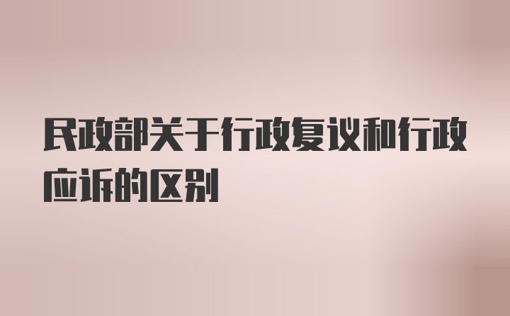 民政部关于行政复议和行政应诉的区别