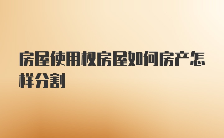 房屋使用权房屋如何房产怎样分割