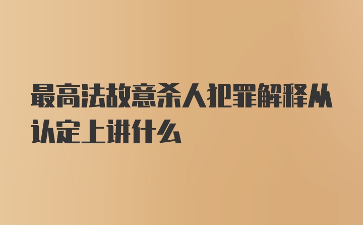 最高法故意杀人犯罪解释从认定上讲什么