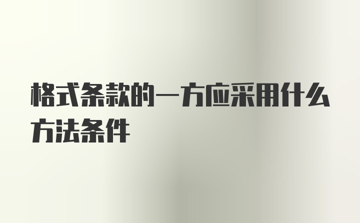 格式条款的一方应采用什么方法条件