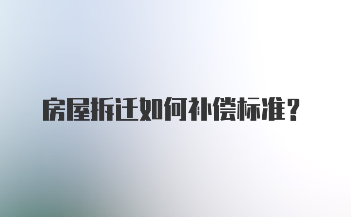 房屋拆迁如何补偿标准？