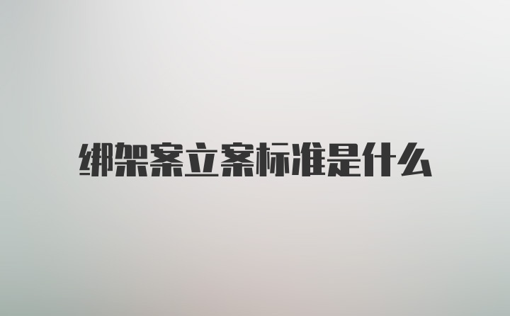 绑架案立案标准是什么