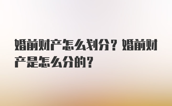 婚前财产怎么划分？婚前财产是怎么分的？