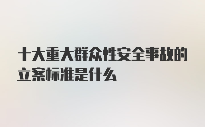 十大重大群众性安全事故的立案标准是什么