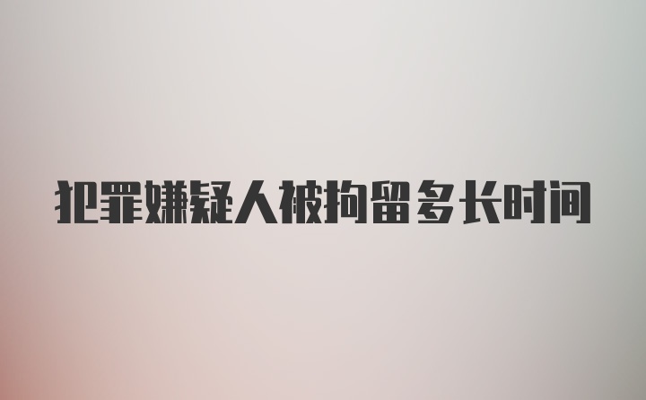 犯罪嫌疑人被拘留多长时间