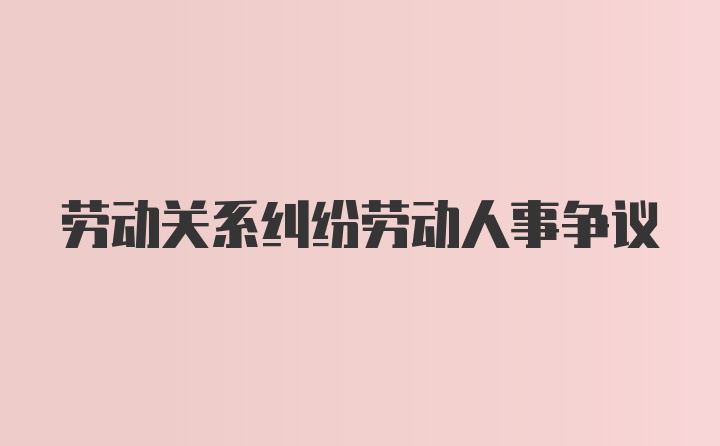 劳动关系纠纷劳动人事争议