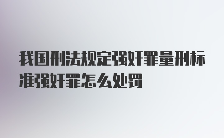 我国刑法规定强奸罪量刑标准强奸罪怎么处罚