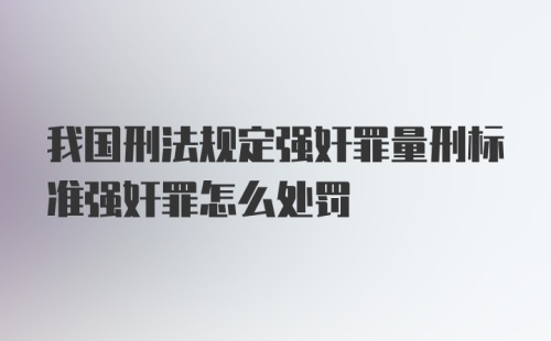 我国刑法规定强奸罪量刑标准强奸罪怎么处罚