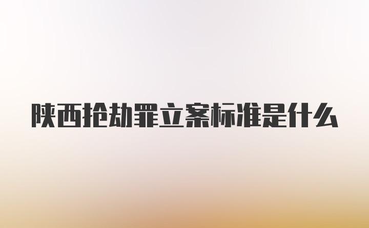 陕西抢劫罪立案标准是什么