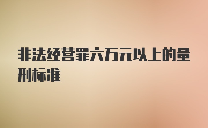 非法经营罪六万元以上的量刑标准