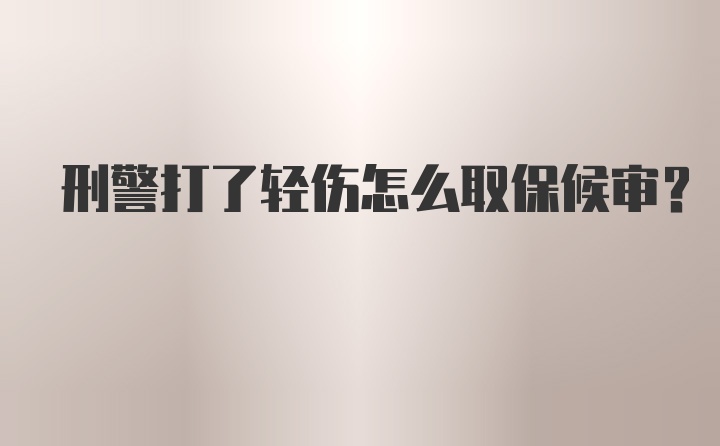 刑警打了轻伤怎么取保候审？