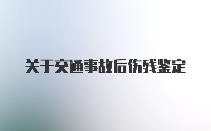 关于交通事故后伤残鉴定