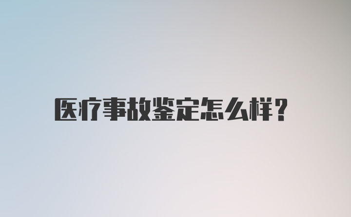 医疗事故鉴定怎么样？