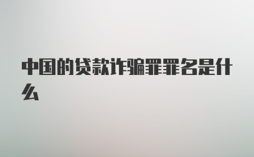 中国的贷款诈骗罪罪名是什么