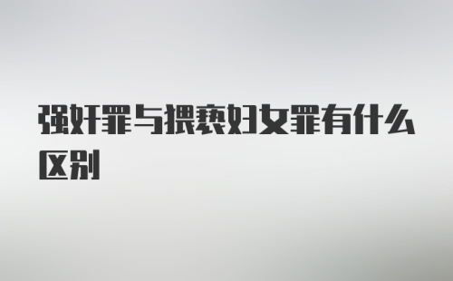 强奸罪与猥亵妇女罪有什么区别