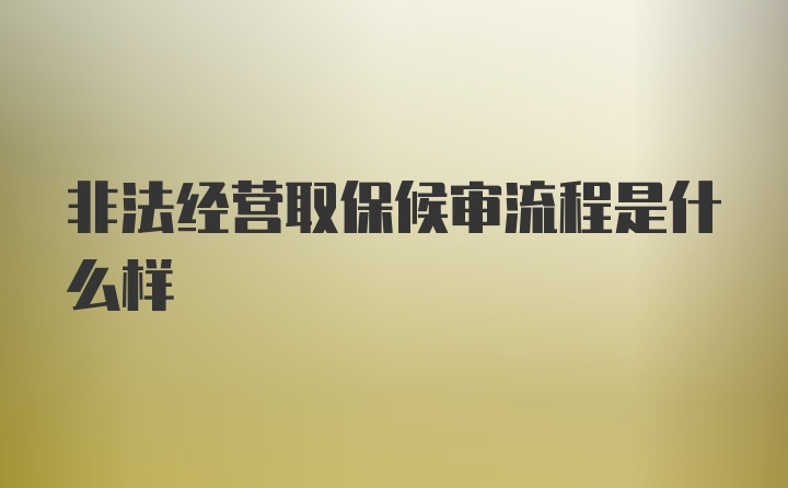 非法经营取保候审流程是什么样