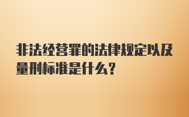 非法经营罪的法律规定以及量刑标准是什么？