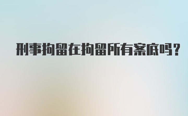 刑事拘留在拘留所有案底吗？