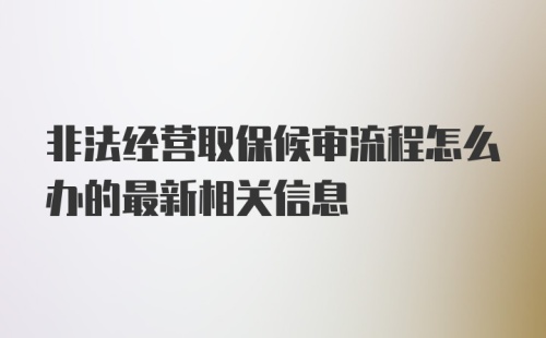 非法经营取保候审流程怎么办的最新相关信息