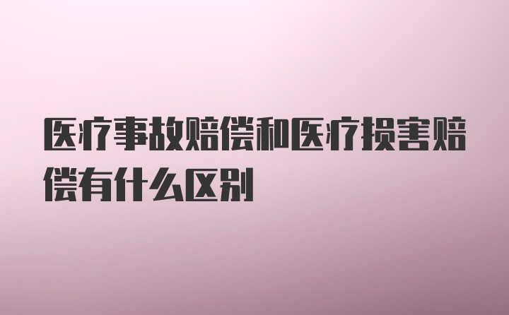 医疗事故赔偿和医疗损害赔偿有什么区别